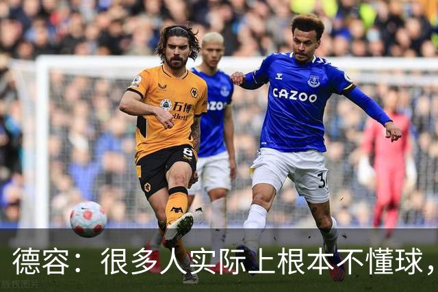 德容：很多人实际上根本不懂球，他们过度批评球员只是为了出名